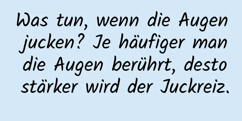 Was tun, wenn die Augen jucken? Je häufiger man die Augen berührt, desto stärker wird der Juckreiz.