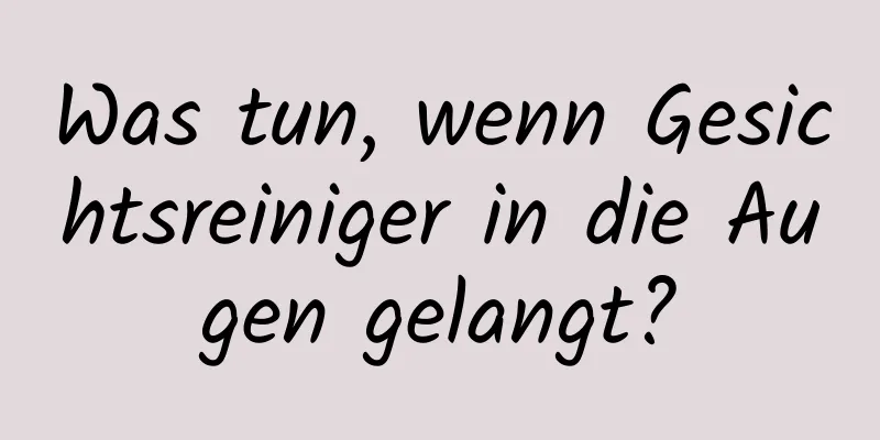 Was tun, wenn Gesichtsreiniger in die Augen gelangt?