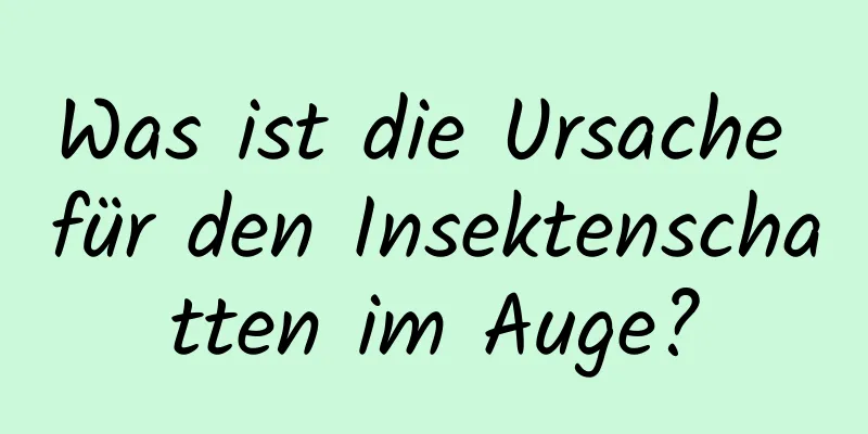 Was ist die Ursache für den Insektenschatten im Auge?
