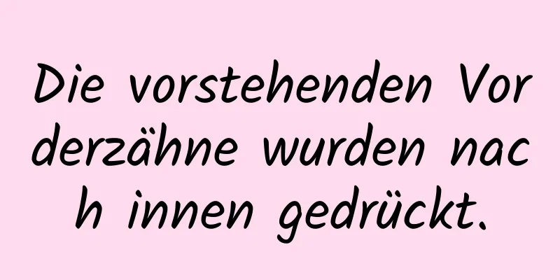 Die vorstehenden Vorderzähne wurden nach innen gedrückt.