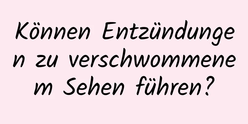 Können Entzündungen zu verschwommenem Sehen führen?