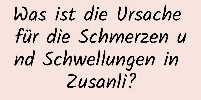 Was ist die Ursache für die Schmerzen und Schwellungen in Zusanli?