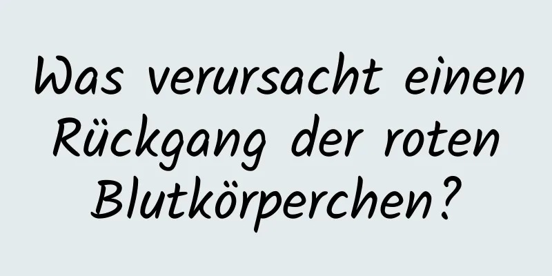 Was verursacht einen Rückgang der roten Blutkörperchen?