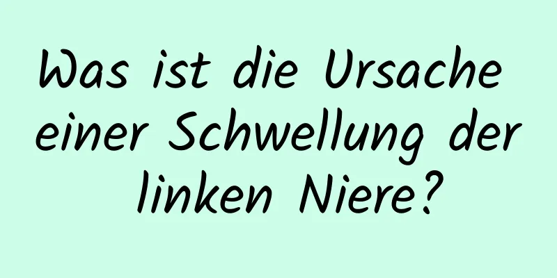Was ist die Ursache einer Schwellung der linken Niere?