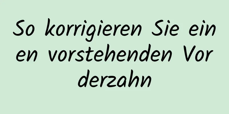 So korrigieren Sie einen vorstehenden Vorderzahn