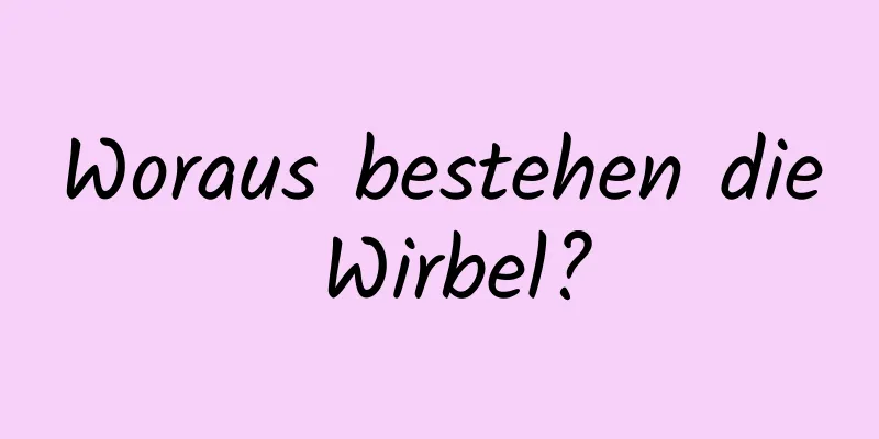 Woraus bestehen die Wirbel?