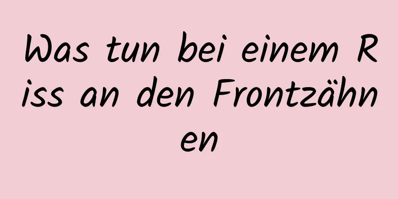 Was tun bei einem Riss an den Frontzähnen