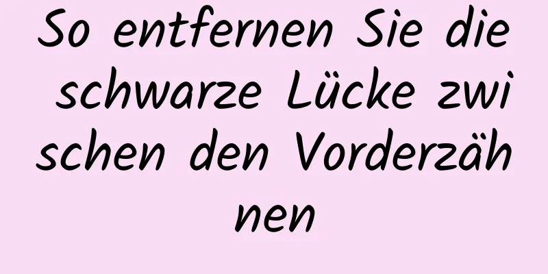So entfernen Sie die schwarze Lücke zwischen den Vorderzähnen