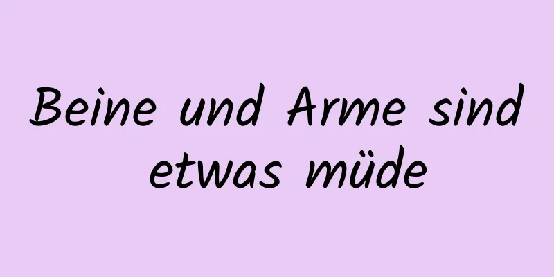 Beine und Arme sind etwas müde