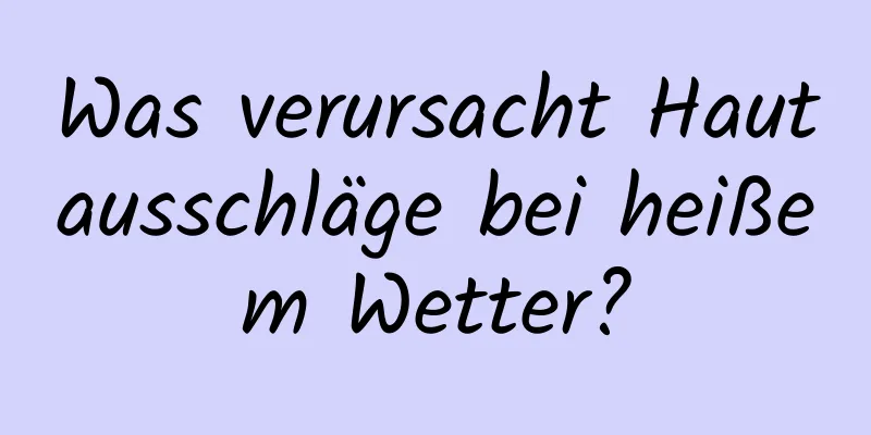 Was verursacht Hautausschläge bei heißem Wetter?