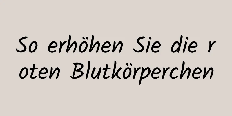 So erhöhen Sie die roten Blutkörperchen