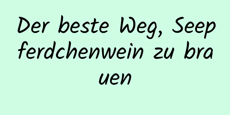 Der beste Weg, Seepferdchenwein zu brauen