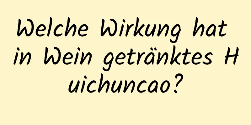 Welche Wirkung hat in Wein getränktes Huichuncao?