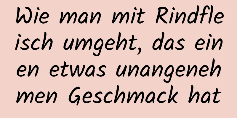 Wie man mit Rindfleisch umgeht, das einen etwas unangenehmen Geschmack hat