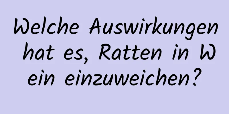 Welche Auswirkungen hat es, Ratten in Wein einzuweichen?