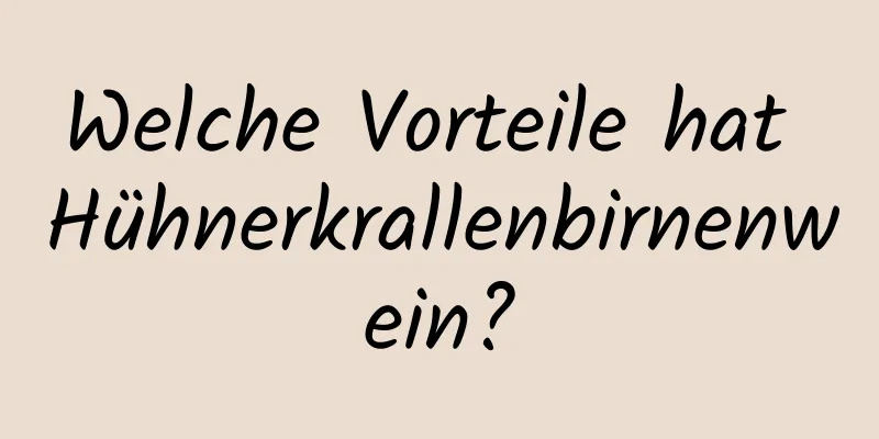 Welche Vorteile hat Hühnerkrallenbirnenwein?