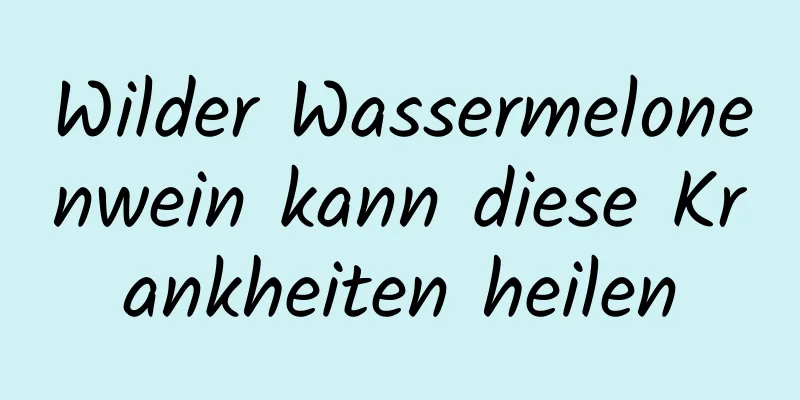 Wilder Wassermelonenwein kann diese Krankheiten heilen