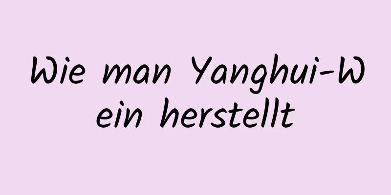 Wie man Yanghui-Wein herstellt