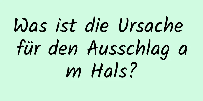 Was ist die Ursache für den Ausschlag am Hals?