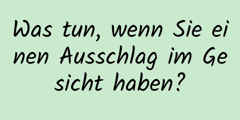 Was tun, wenn Sie einen Ausschlag im Gesicht haben?