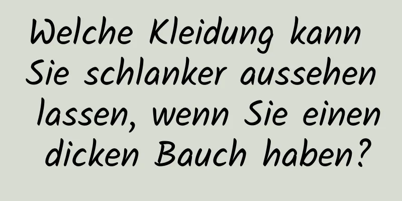Welche Kleidung kann Sie schlanker aussehen lassen, wenn Sie einen dicken Bauch haben?