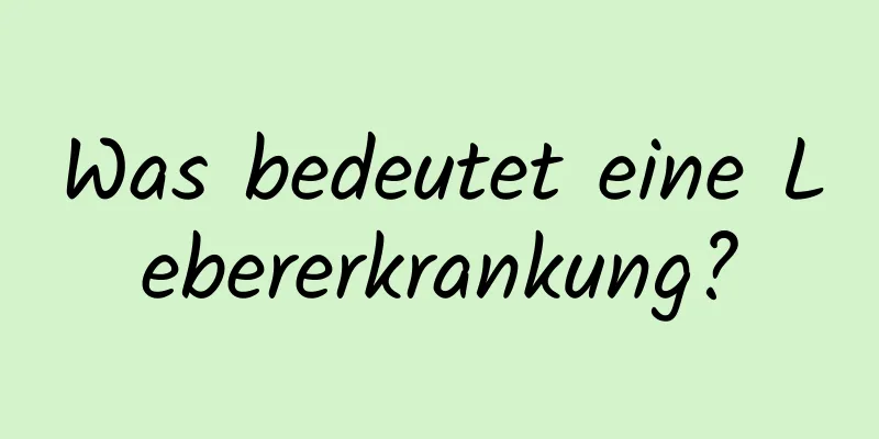 Was bedeutet eine Lebererkrankung?