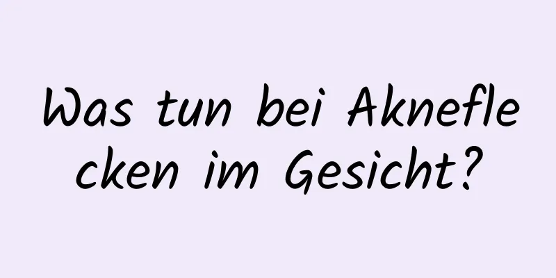 Was tun bei Akneflecken im Gesicht?