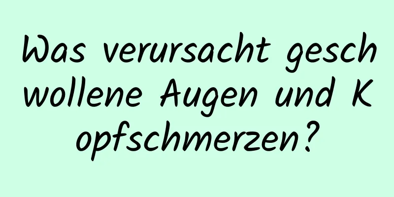 Was verursacht geschwollene Augen und Kopfschmerzen?
