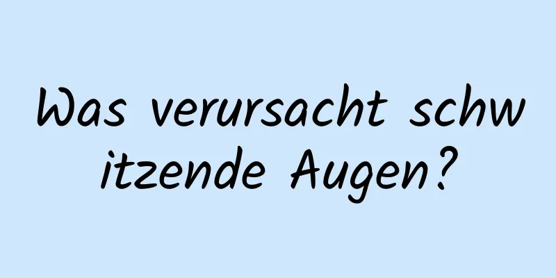 Was verursacht schwitzende Augen?