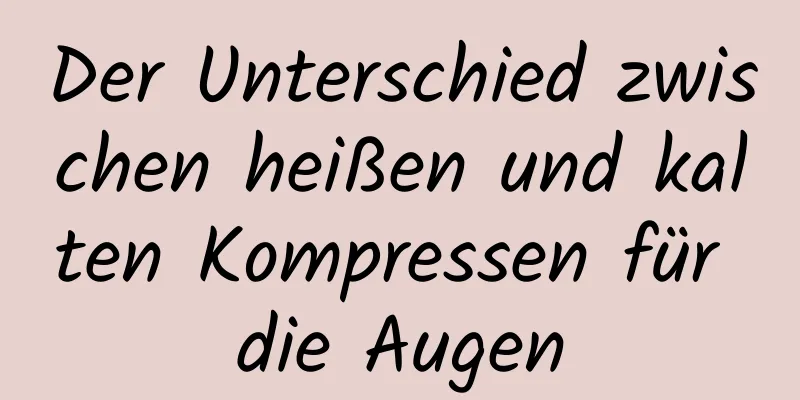Der Unterschied zwischen heißen und kalten Kompressen für die Augen