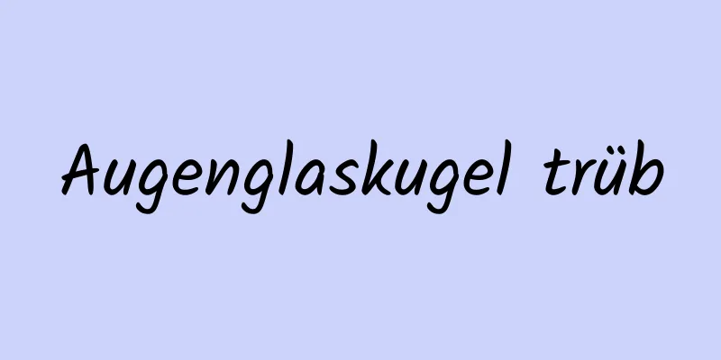 Augenglaskugel trüb