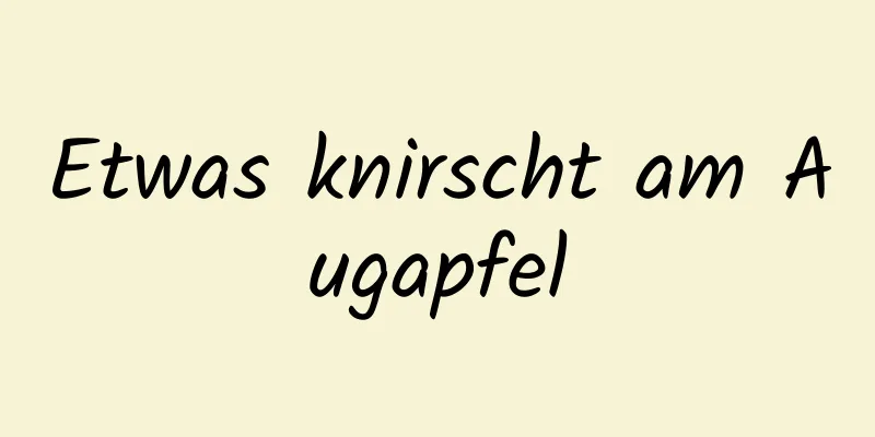 Etwas knirscht am Augapfel