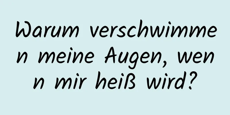 Warum verschwimmen meine Augen, wenn mir heiß wird?