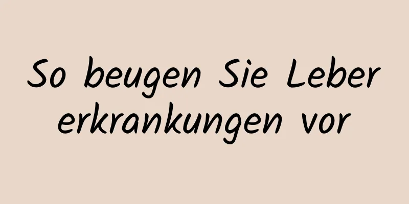 So beugen Sie Lebererkrankungen vor