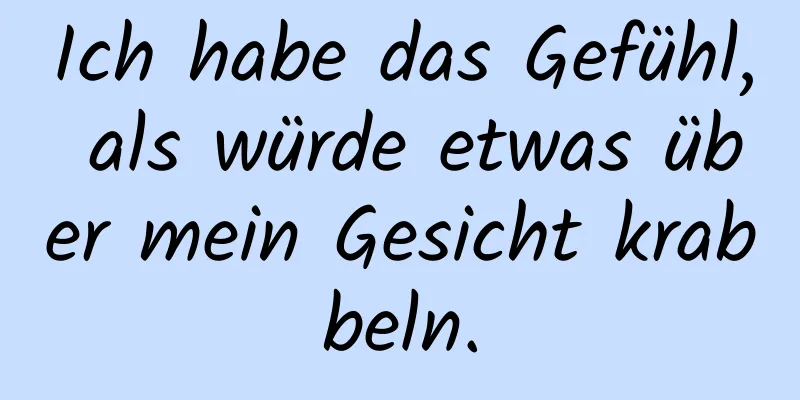 Ich habe das Gefühl, als würde etwas über mein Gesicht krabbeln.