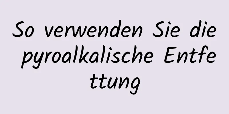 So verwenden Sie die pyroalkalische Entfettung