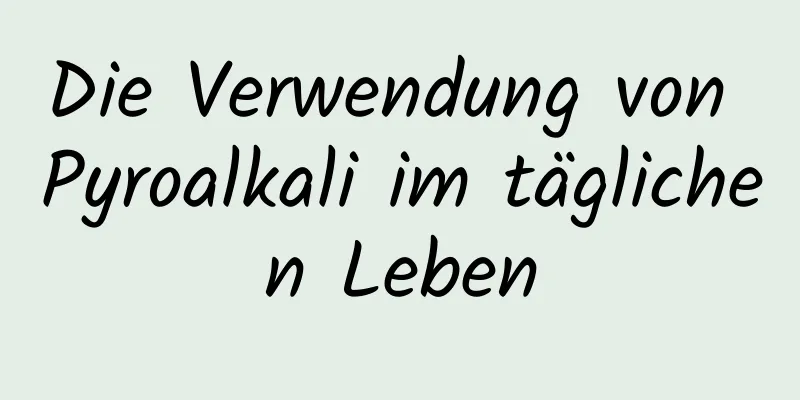 Die Verwendung von Pyroalkali im täglichen Leben