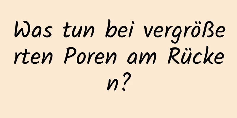 Was tun bei vergrößerten Poren am Rücken?