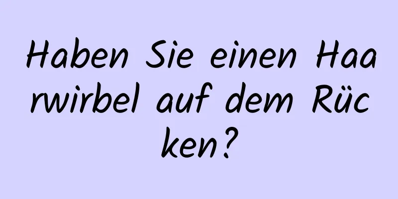 Haben Sie einen Haarwirbel auf dem Rücken?