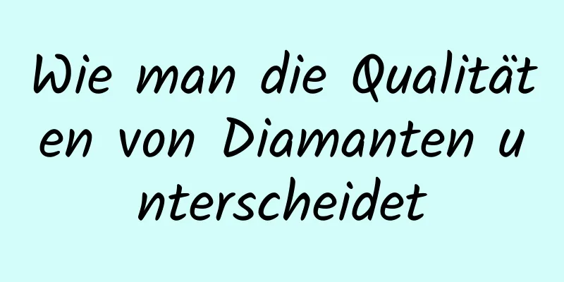 Wie man die Qualitäten von Diamanten unterscheidet