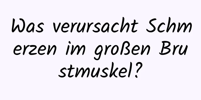 Was verursacht Schmerzen im großen Brustmuskel?
