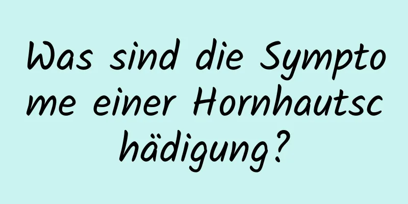 Was sind die Symptome einer Hornhautschädigung?