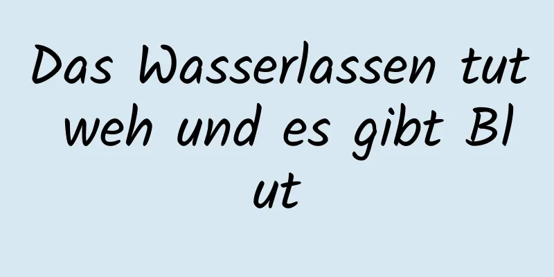 Das Wasserlassen tut weh und es gibt Blut