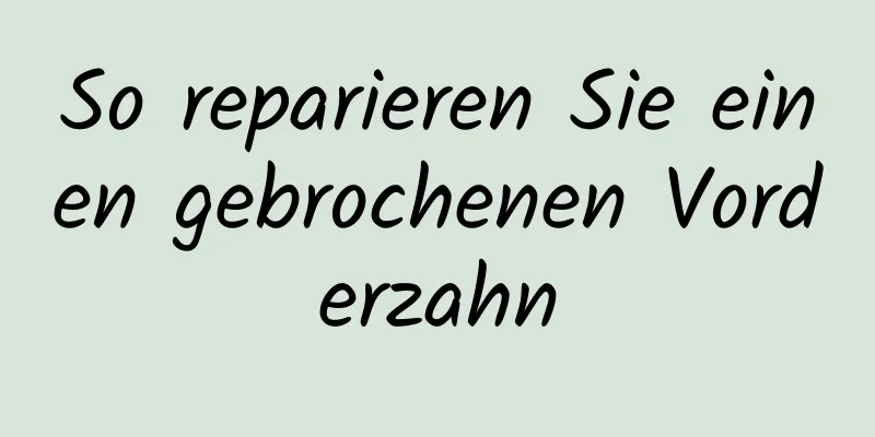 So reparieren Sie einen gebrochenen Vorderzahn
