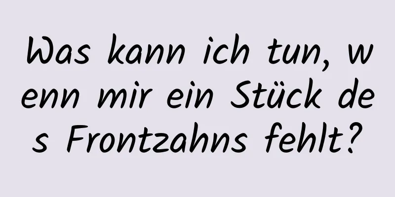 Was kann ich tun, wenn mir ein Stück des Frontzahns fehlt?