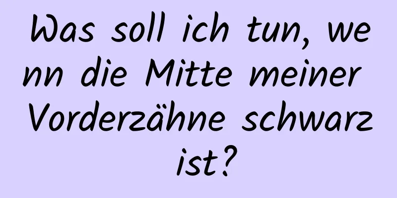 Was soll ich tun, wenn die Mitte meiner Vorderzähne schwarz ist?