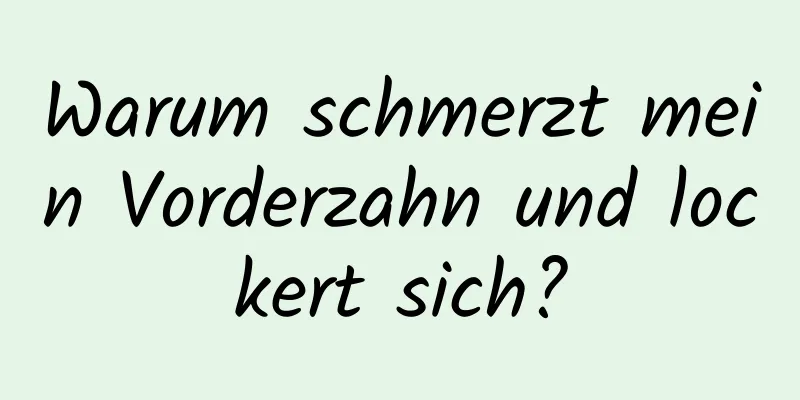 Warum schmerzt mein Vorderzahn und lockert sich?