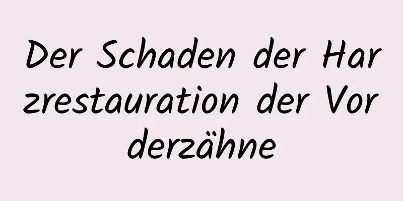 Der Schaden der Harzrestauration der Vorderzähne