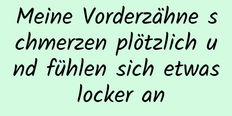Meine Vorderzähne schmerzen plötzlich und fühlen sich etwas locker an