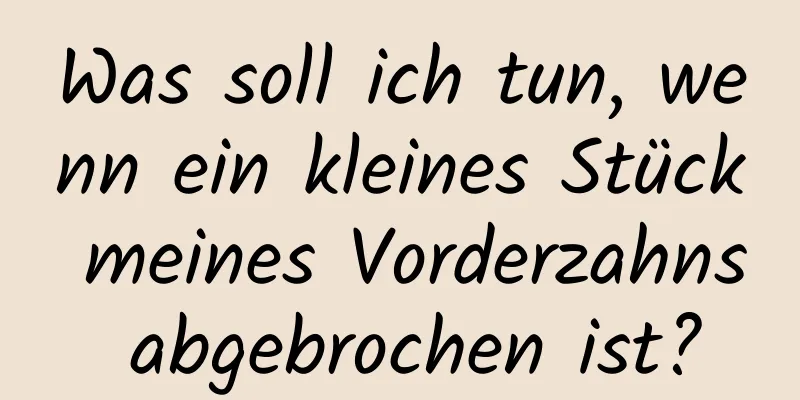 Was soll ich tun, wenn ein kleines Stück meines Vorderzahns abgebrochen ist?